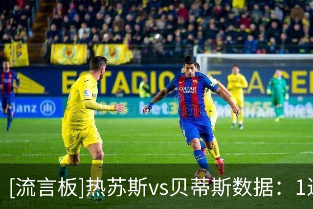 [流言板]热苏斯vs贝蒂斯数据：1进球，3射1正，2过人0成功+8对抗4胜